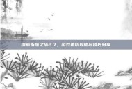 探索永恒之塔2.7，游戏进阶攻略与技巧分享
