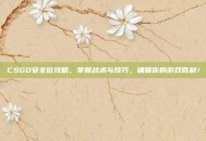 CSGO安全位攻略，掌握战术与技巧，确保你的游戏胜利！