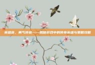 英雄连，勇气传说——揭秘游戏中的传奇英雄与策略攻略