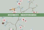 洛克王国精灵王，揭秘游戏中的终极挑战
