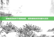 掌握游戏软件下载的秘籍，探索最佳游戏攻略与资讯