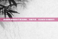 罪恶都市最新版本下载全解析，功能升级、玩法优化与攻略技巧