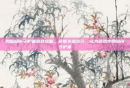 揭秘隐形守护者游戏攻略，掌握关键技巧，成为游戏中的隐形守护者