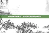 3feel单机版下载，获取最佳体验的完整指南