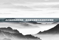 dnf冰结师刷图视频，高效通关策略与实战技巧全解析