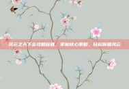 风云之天下会攻略秘籍，掌握核心策略，轻松称霸风云