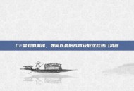 CF雷豹的奥秘，如何以最低成本获取这款热门武器