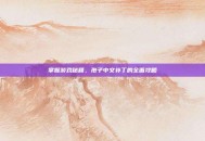 掌握游戏秘籍，孢子中文补丁的全面攻略