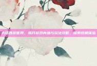 大话西游官网，揭开游戏内涵与玩法攻略，探索终极体验