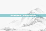 三国杀最新话题，策略与技巧的较量