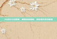 PUBG七日签到，解锁高级福利，轻松提升游戏体验