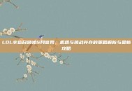 LOL幸运召唤师5月官网，机遇与挑战并存的策略解析与最新攻略
