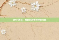 DNF青鸟，揭秘游戏中的神秘力量