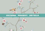 蒙恬王者荣耀，掌握英雄技巧，决胜千里之外
