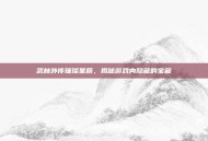 武林外传璀璨星辰，揭秘游戏内隐藏的宝藏