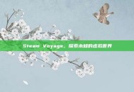 Steam Voyage，探索未知的虚拟世界