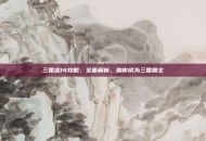 三国志14攻略，全面解析，助你成为三国霸主