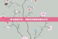 倩女幽魂手游，揭秘游戏深度攻略与技巧