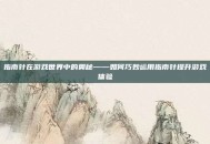 指南针在游戏世界中的奥秘——如何巧妙运用指南针提升游戏体验