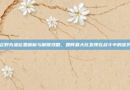 云野先祖位置解析与解锁攻略，如何最大化发挥在战斗中的优势