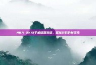 NBA 2K13手机版直装版，篮球游戏的新纪元