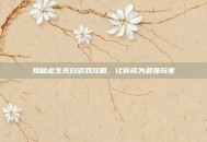 揭秘此生无白游戏攻略，让你成为最强玩家
