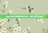 三国志12威力加强版深度攻略，策略与技巧全解析