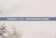 深入探索PES 2014，足球游戏的最新动态与战术指南