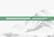 揭秘吞噬者布罗克的终极攻略，让你成为游戏高手！