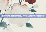 探索手游世界的无限可能，不充钱也能享受的游戏攻略