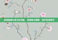 英雄联盟云顶之弈攻略，掌握核心策略，提升游戏胜率