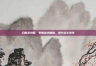 幻世录攻略，掌握游戏精髓，提升战斗效率