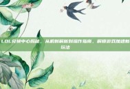 LOL兑换中心揭秘，从机制解析到操作指南，解锁游戏加速新玩法