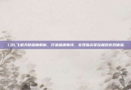 LOL飞机天赋深度解析，打造极速航线，实现指尖掌控极致游戏体验