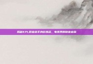 揭秘KPL职业选手身价排名，电竞界的财富密码