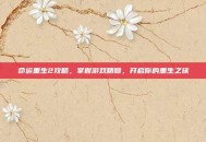 命运重生2攻略，掌握游戏精髓，开启你的重生之旅