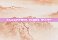 洛克王国上古龙王套装攻略，解锁最强装备，提升战斗实力