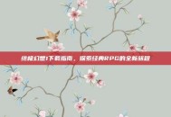 终极幻想1下载指南，探索经典RPG的全新旅程