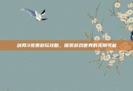 剑网3免费游玩攻略，探索游戏世界的无限可能