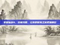 掌握仙剑4，终极攻略，让你的冒险之旅更加精彩