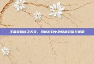 王者荣耀桃之夭夭，揭秘游戏中的隐藏彩蛋与策略