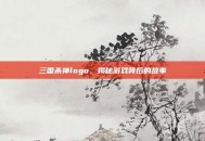 三国杀神logo，揭秘游戏背后的故事