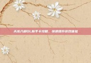 天龙八部OL新手卡攻略，快速提升游戏体验