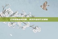 幻灵游侠练级攻略，高效升级技巧全解析