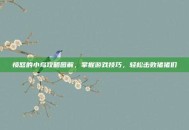 愤怒的小鸟攻略图解，掌握游戏技巧，轻松击败猪猪们