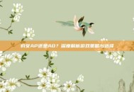 豹女AP还是AD？深度解析游戏策略与选择