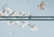 揭秘魂斗罗中隐藏的勾魂七夺秘籍，让你成为游戏中的终极战士！