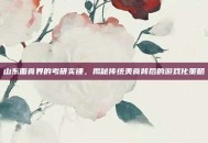 山东面食界的考研实锤，揭秘传统美食背后的游戏化策略