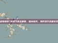 仙剑奇侠传7免费下载全解析,版本优势、操作技巧及通关攻略