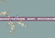 仙剑奇侠传7免费下载全解析，版本优势、操作技巧及通关攻略